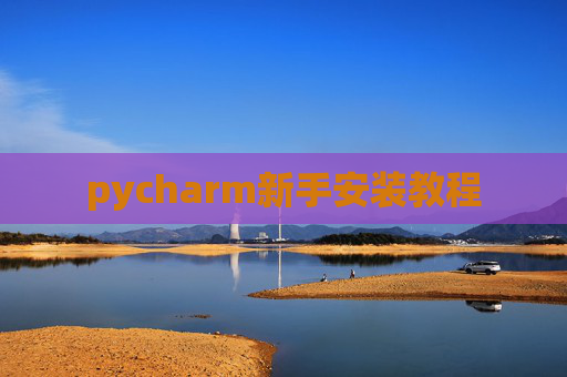 pycharm新手安装教程 pycharm新手安装教程